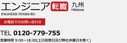 エンジニア転職九州　supported by Hillston　お電話でのお問い合わせ　0120-779-755　営業時間 9:00～18:00(土日祝祭日及び弊社休業日を除く)